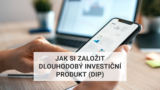 Jak si založit dlouhodobý investiční produkt (DIP)
